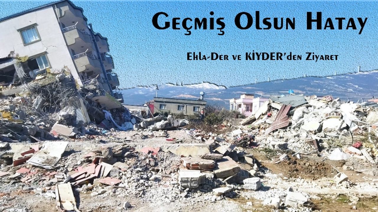 Ehla-Der ve KİYDER'den Hatay'a Geçmiş Olsun Ziyareti