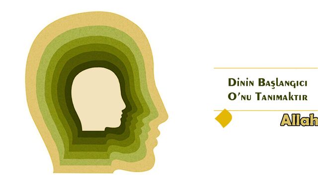 Dinin Başlangıcı O’nu Tanımaktır