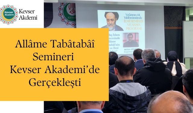 Allâme Tabâtabâî Semineri Kevser Akademi’de Gerçekleşti