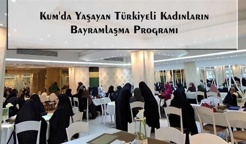 Kum'da Yaşayan Türkiyeli Kadınların Bayramlaşma Programı