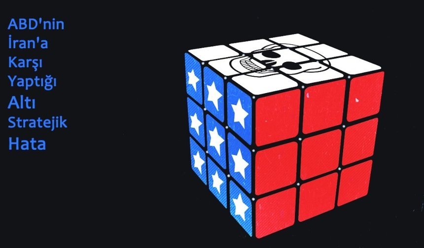 ABD'nin İran'a Karşı Yaptığı 6 Stratejik Hata