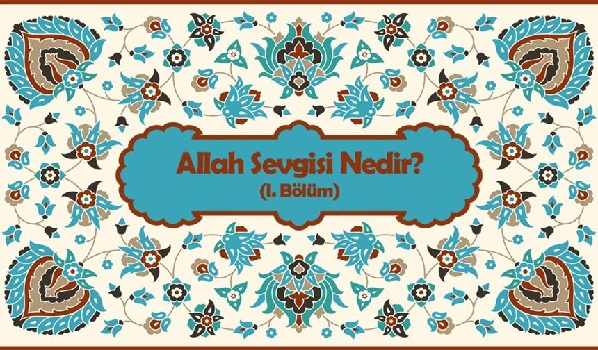 Allah Sevgisi Nedir? (I. Bölüm)