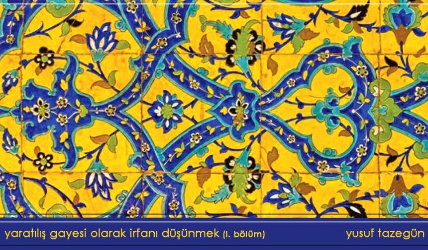 Yaratılış Gayesi Olarak İrfanı Düşünmek (I. Bölüm)