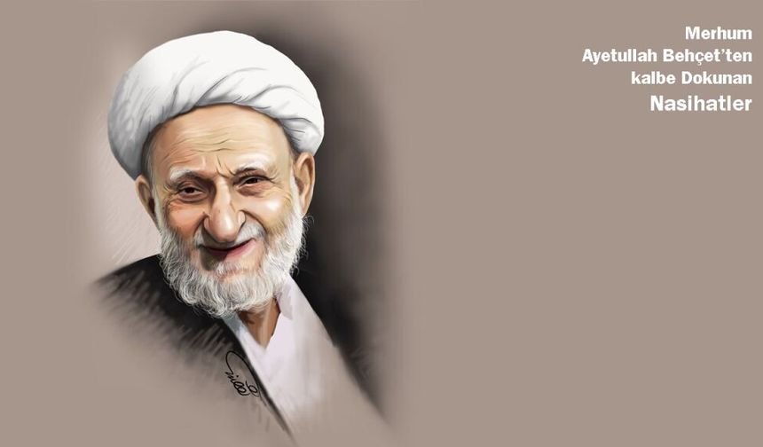 Ayetullah Behçet’ten kalbe Dokunan Nasihatler